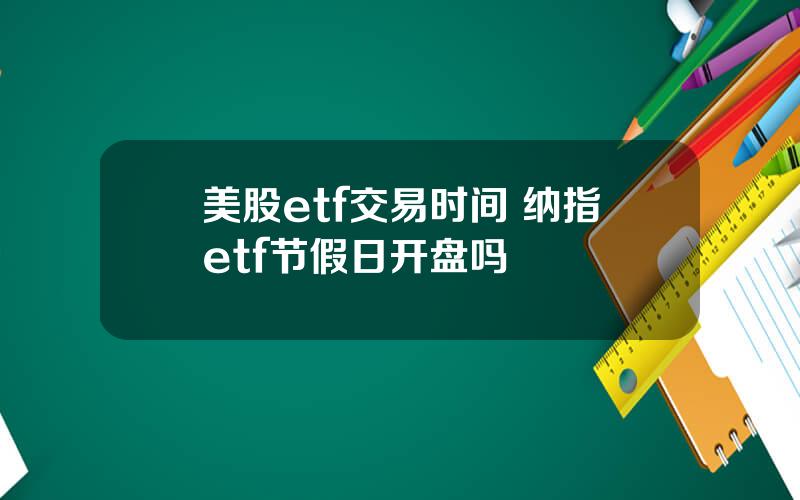 美股etf交易时间 纳指etf节假日开盘吗